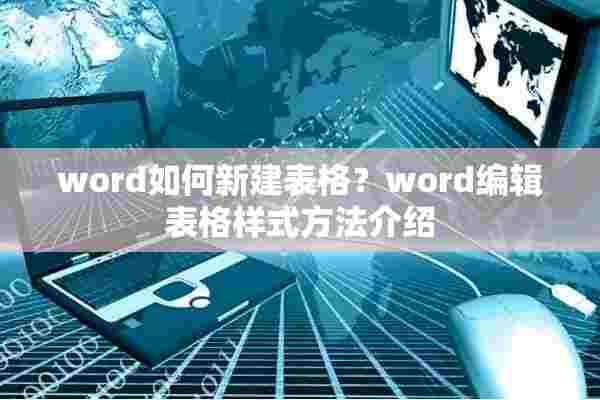 word如何新建表格？word编辑表格样式方法介绍