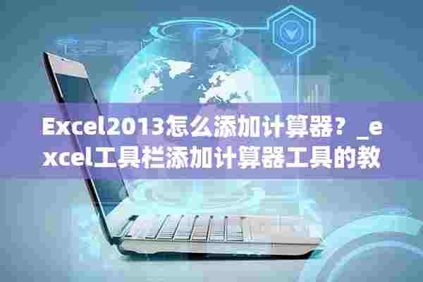 Excel2013怎么添加计算器？_excel工具栏添加计算器工具的教程