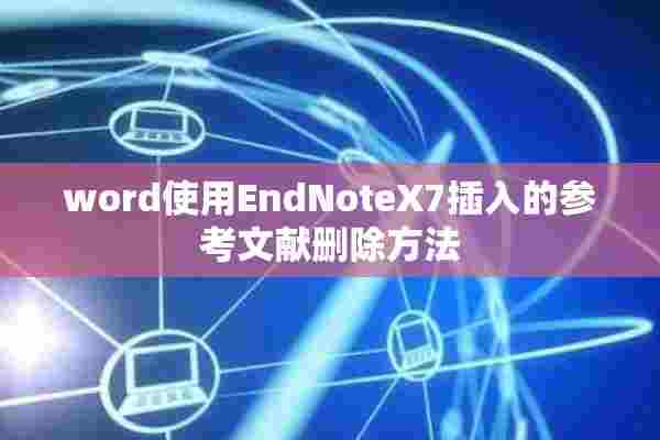 word使用EndNoteX7插入的参考文献删除方法