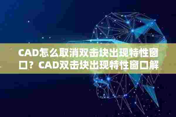 CAD怎么取消双击块出现特性窗口？CAD双击块出现特性窗口解决方法