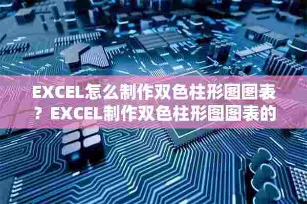 EXCEL怎么制作双色柱形图图表？EXCEL制作双色柱形图图表的步骤