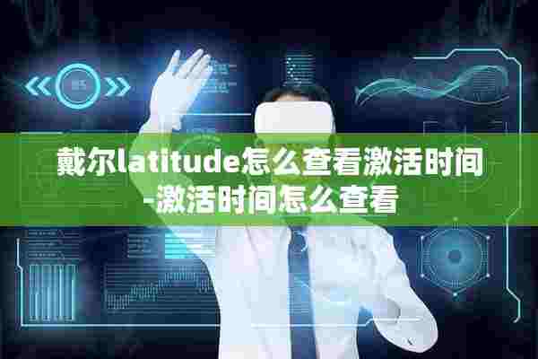 戴尔latitude怎么查看激活时间-激活时间怎么查看