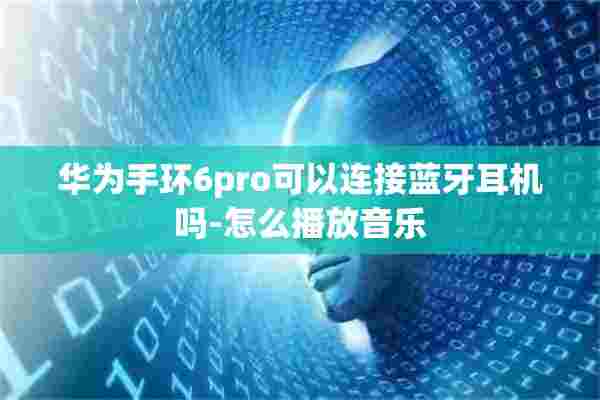 华为手环6pro可以连接蓝牙耳机吗-怎么播放音乐