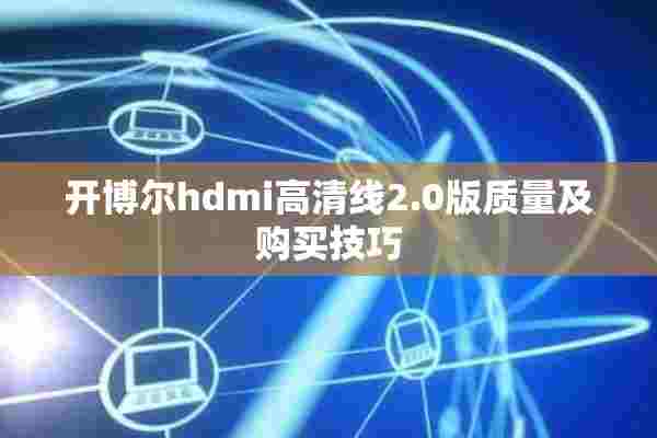 开博尔hdmi高清线2.0版质量及购买技巧