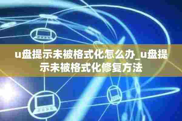 u盘提示未被格式化怎么办_u盘提示未被格式化修复方法