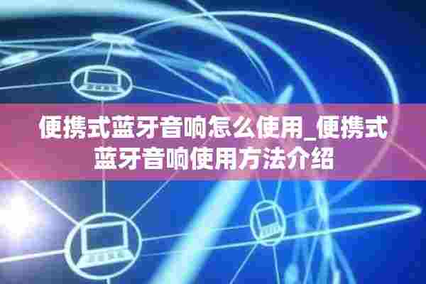 便携式蓝牙音响怎么使用_便携式蓝牙音响使用方法介绍