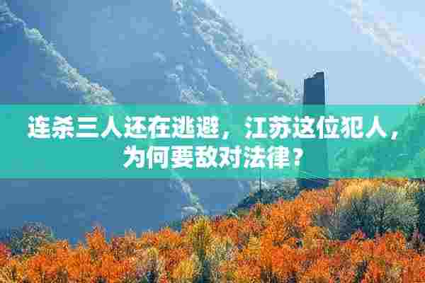 连杀三人还在逃避，江苏这位犯人，为何要敌对法律？