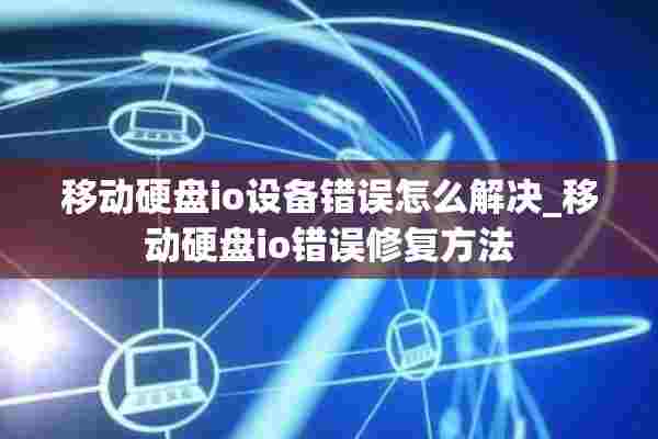 移动硬盘io设备错误怎么解决_移动硬盘io错误修复方法