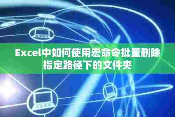 Excel中如何使用宏命令批量删除指定路径下的文件夹