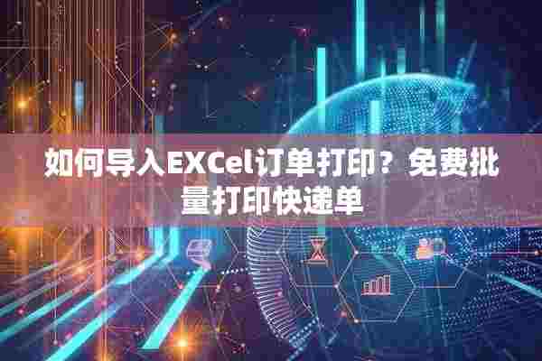 如何导入EXCel订单打印？免费批量打印快递单