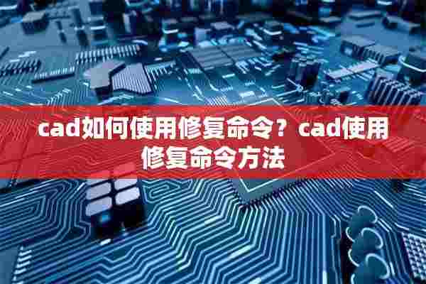 cad如何使用修复命令？cad使用修复命令方法