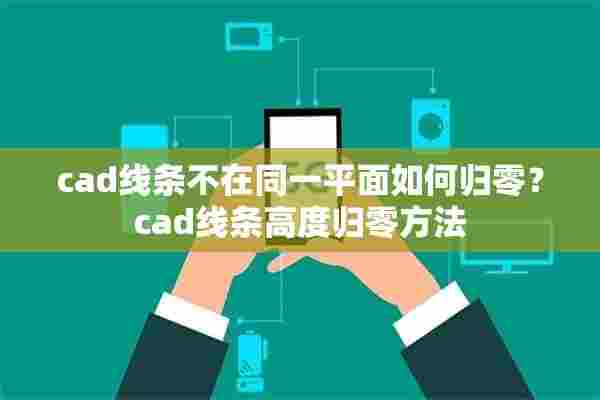 cad线条不在同一平面如何归零？cad线条高度归零方法