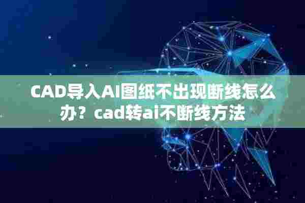 CAD导入AI图纸不出现断线怎么办？cad转ai不断线方法