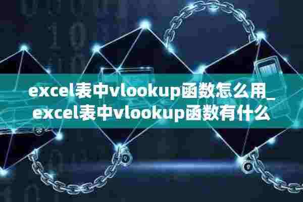 excel表中vlookup函数怎么用_excel表中vlookup函数有什么用