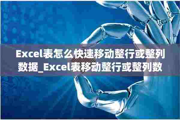 Excel表怎么快速移动整行或整列数据_Excel表移动整行或整列数据方法