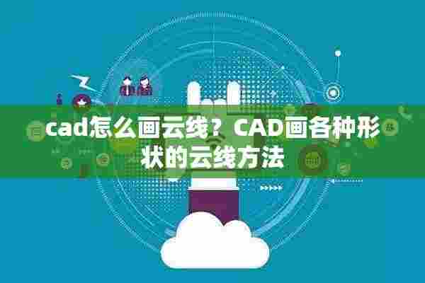 cad怎么画云线？CAD画各种形状的云线方法