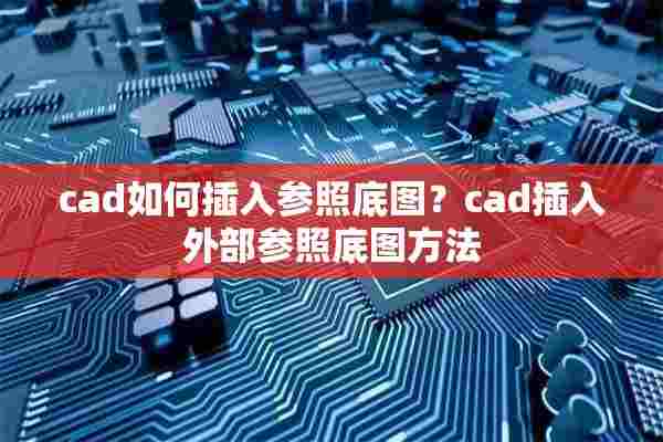 cad如何插入参照底图？cad插入外部参照底图方法