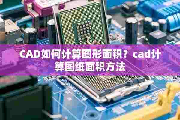 CAD如何计算图形面积？cad计算图纸面积方法