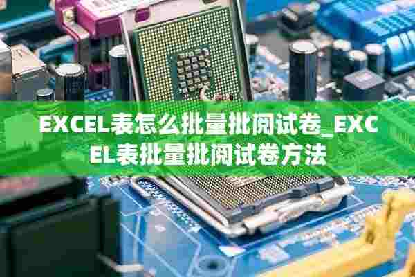 EXCEL表怎么批量批阅试卷_EXCEL表批量批阅试卷方法