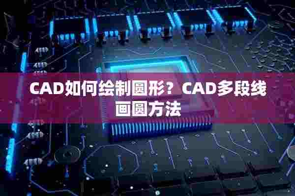 CAD如何绘制圆形？CAD多段线画圆方法