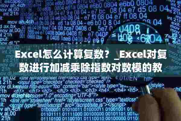 Excel怎么计算复数？_Excel对复数进行加减乘除指数对数模的教程