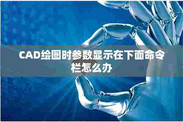 CAD绘图时参数显示在下面命令栏怎么办