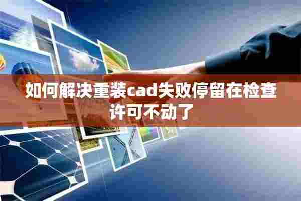 如何解决重装cad失败停留在检查许可不动了