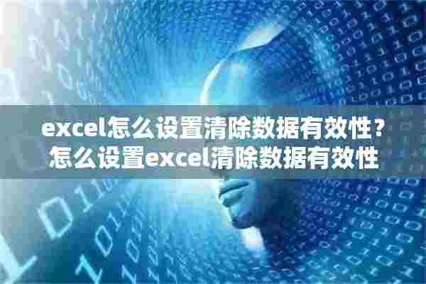 excel怎么设置清除数据有效性？怎么设置excel清除数据有效性