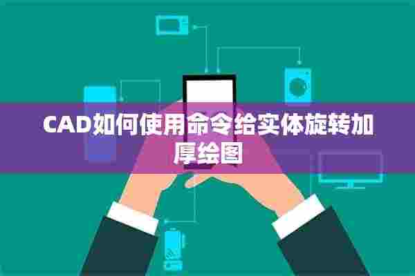 CAD如何使用命令给实体旋转加厚绘图