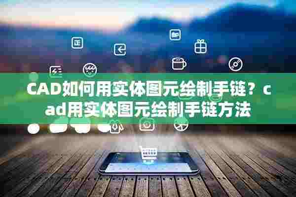 CAD如何用实体图元绘制手链？cad用实体图元绘制手链方法