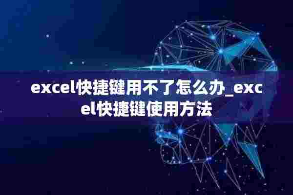 excel快捷键用不了怎么办_excel快捷键使用方法