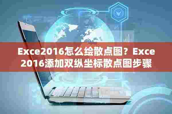 Exce2016怎么绘散点图？Exce2016添加双纵坐标散点图步骤