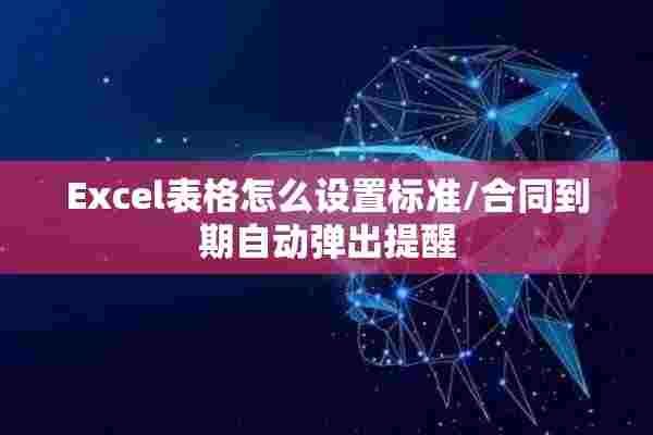 Excel表格怎么设置标准/合同到期自动弹出提醒