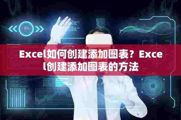 Excel如何创建添加图表？Excel创建添加图表的方法