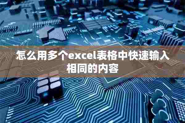 怎么用多个excel表格中快速输入相同的内容