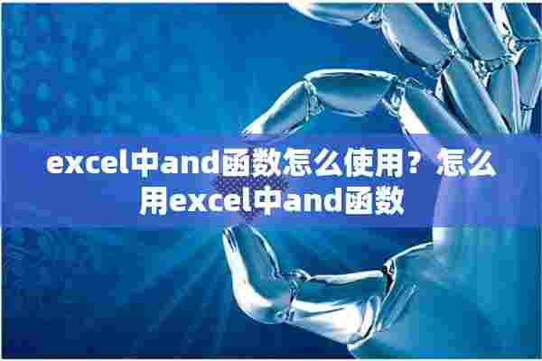 excel中and函数怎么使用？怎么用excel中and函数