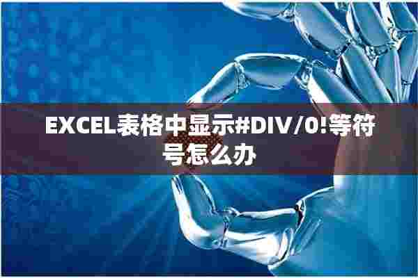 EXCEL表格中显示#DIV/0!等符号怎么办