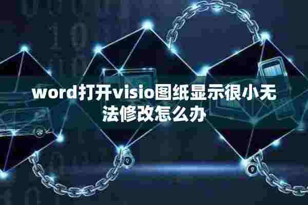 word打开visio图纸显示很小无法修改怎么办