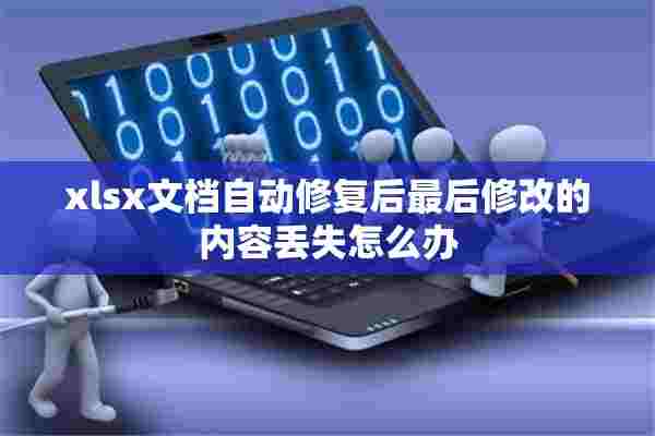 xlsx文档自动修复后最后修改的内容丢失怎么办