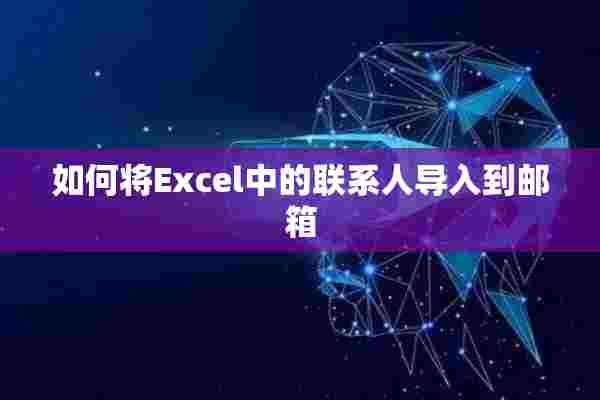 如何将Excel中的联系人导入到邮箱