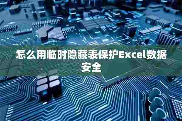 怎么用临时隐藏表保护Excel数据安全