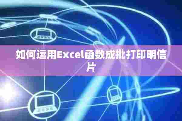 如何运用Excel函数成批打印明信片