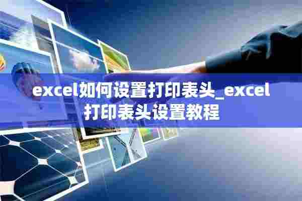 excel如何设置打印表头_excel打印表头设置教程