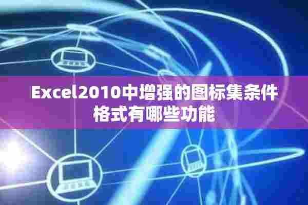 Excel2010中增强的图标集条件格式有哪些功能