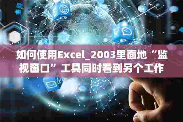 如何使用Excel_2003里面地“监视窗口”工具同时看到另个工作中的数据