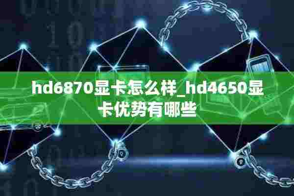 hd6870显卡怎么样_hd4650显卡优势有哪些