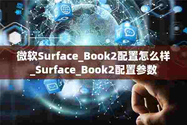 微软Surface_Book2配置怎么样_Surface_Book2配置参数