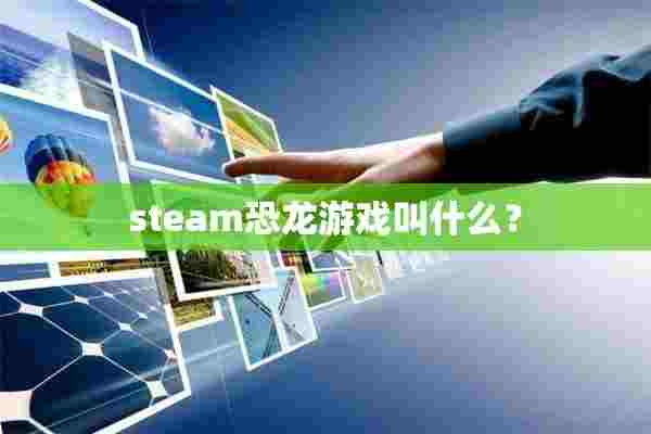 steam恐龙游戏叫什么？