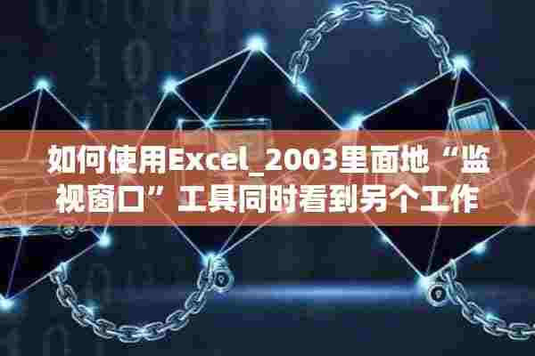 如何使用Excel_2003里面地“监视窗口”工具同时看到另个工作中的数据