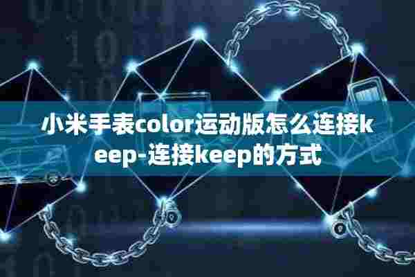 小米手表color运动版怎么连接keep-连接keep的方式